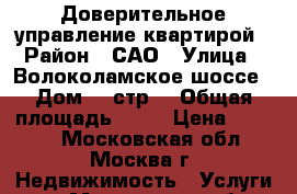 Доверительное управление квартирой › Район ­ САО › Улица ­ Волоколамское шоссе › Дом ­ 1стр1 › Общая площадь ­ 25 › Цена ­ 3 000 - Московская обл., Москва г. Недвижимость » Услуги   . Московская обл.